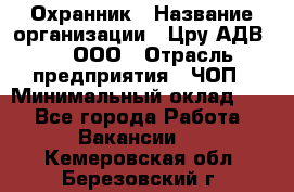 Охранник › Название организации ­ Цру АДВ777, ООО › Отрасль предприятия ­ ЧОП › Минимальный оклад ­ 1 - Все города Работа » Вакансии   . Кемеровская обл.,Березовский г.